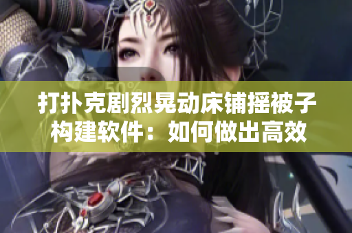 打扑克剧烈晃动床铺摇被子 构建软件：如何做出高效编程决策