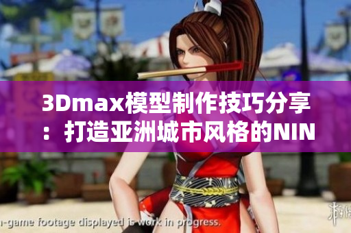 3Dmax模型制作技巧分享：打造亚洲城市风格的NINEBOX项目
