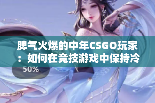 脾气火爆的中年CSGO玩家：如何在竞技游戏中保持冷静？