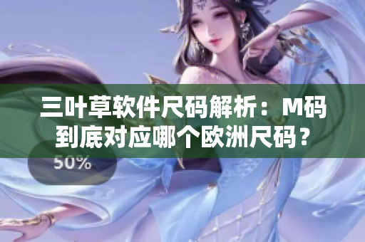 三叶草软件尺码解析：M码到底对应哪个欧洲尺码？