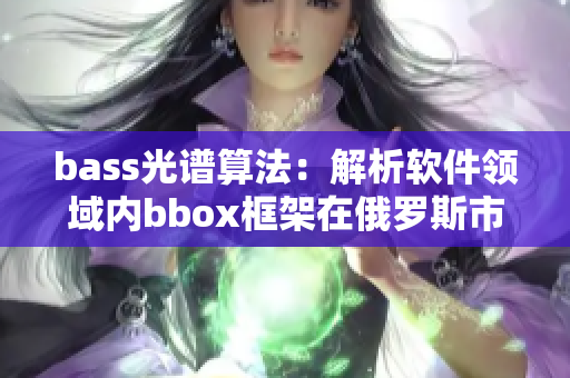 bass光谱算法：解析软件领域内bbox框架在俄罗斯市场的影响