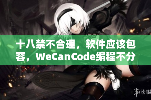 十八禁不合理，软件应该包容，WeCanCode编程不分年龄