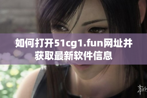 如何打开51cg1.fun网址并获取最新软件信息