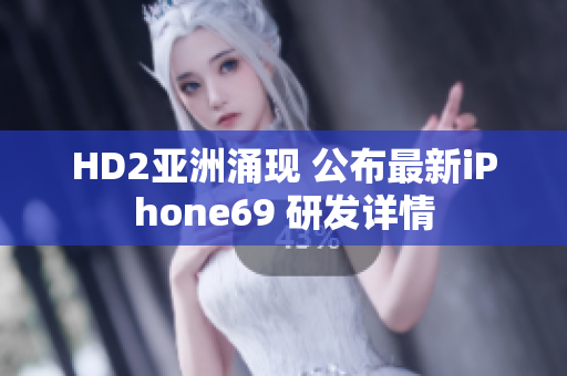 HD2亚洲涌现 公布最新iPhone69 研发详情