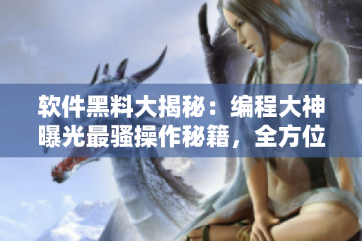 软件黑料大揭秘：编程大神曝光最骚操作秘籍，全方位揭露程序界惊天内幕