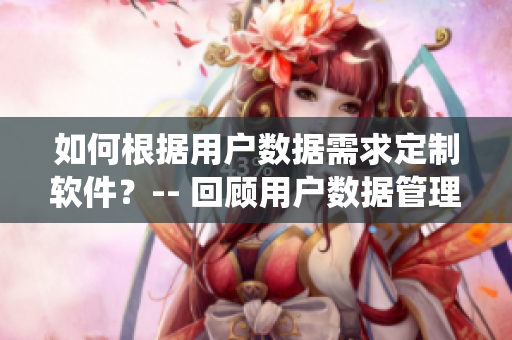 如何根据用户数据需求定制软件？-- 回顾用户数据管理系统的部署