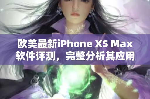 欧美最新iPhone XS Max软件评测，完整分析其应用体验