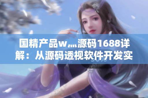 国精产品w灬源码1688详解：从源码透视软件开发实践