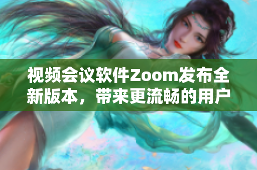 视频会议软件Zoom发布全新版本，带来更流畅的用户体验
