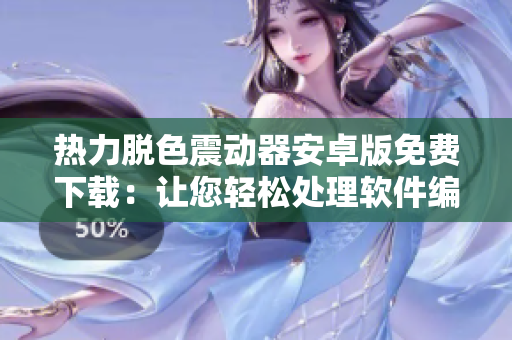 热力脱色震动器安卓版免费下载：让您轻松处理软件编程挑战