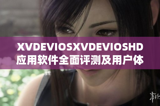 XVDEVIOSXVDEVIOSHD应用软件全面评测及用户体验分享