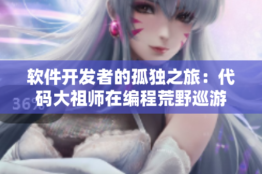 软件开发者的孤独之旅：代码大祖师在编程荒野巡游