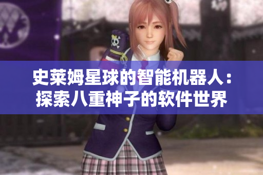 史莱姆星球的智能机器人：探索八重神子的软件世界