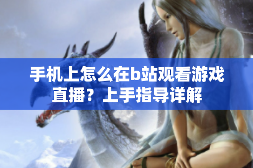 手机上怎么在b站观看游戏直播？上手指导详解