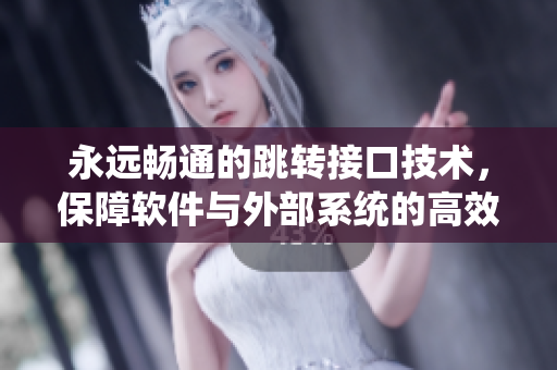 永远畅通的跳转接口技术，保障软件与外部系统的高效连接
