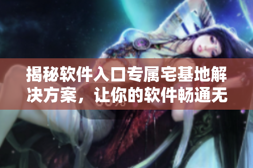 揭秘软件入口专属宅基地解决方案，让你的软件畅通无阻