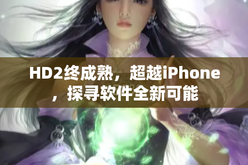 HD2终成熟，超越iPhone，探寻软件全新可能
