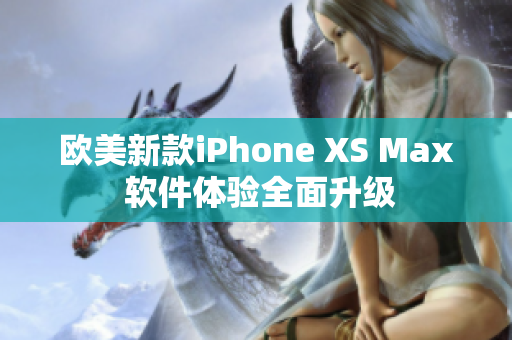 欧美新款iPhone XS Max 软件体验全面升级