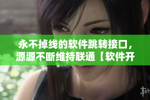 永不掉线的软件跳转接口，源源不断维持联通【软件开发必备技巧】
