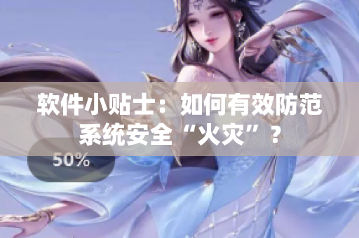 软件小贴士：如何有效防范系统安全“火灾”？