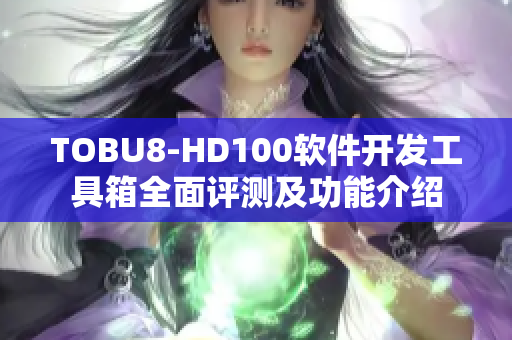 TOBU8-HD100软件开发工具箱全面评测及功能介绍