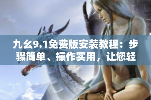 九幺9.1免费版安装教程：步骤简单、操作实用，让您轻松实现软件安装