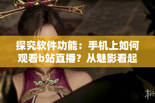 探究软件功能：手机上如何观看b站直播？从魅影看起