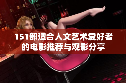 151部适合人文艺术爱好者的电影推荐与观影分享