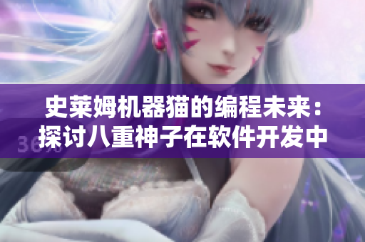史莱姆机器猫的编程未来：探讨八重神子在软件开发中的重要性