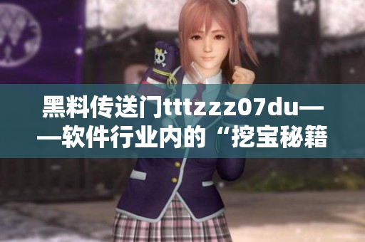 黑料传送门tttzzz07du——软件行业内的“挖宝秘籍”
