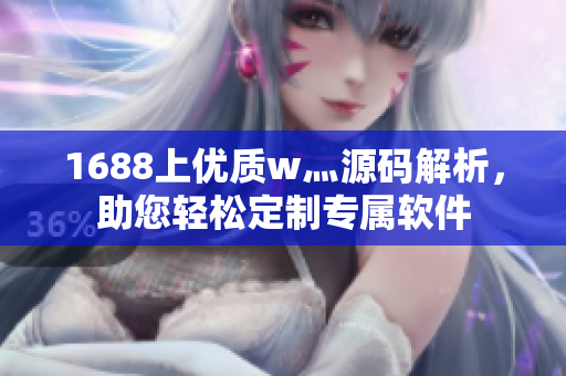 1688上优质w灬源码解析，助您轻松定制专属软件
