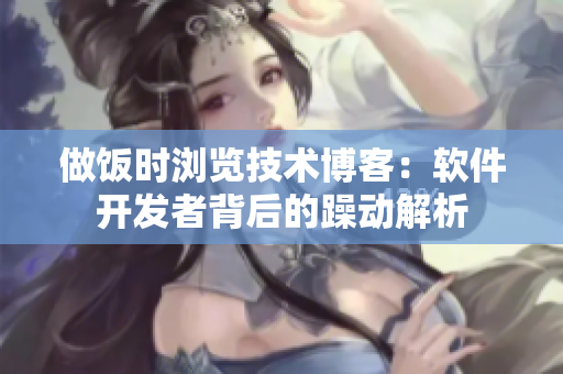 做饭时浏览技术博客：软件开发者背后的躁动解析