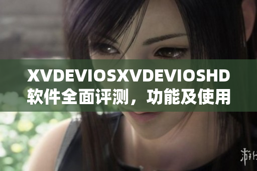 XVDEVIOSXVDEVIOSHD软件全面评测，功能及使用体验一网打尽