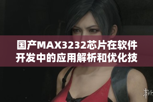 国产MAX3232芯片在软件开发中的应用解析和优化技巧