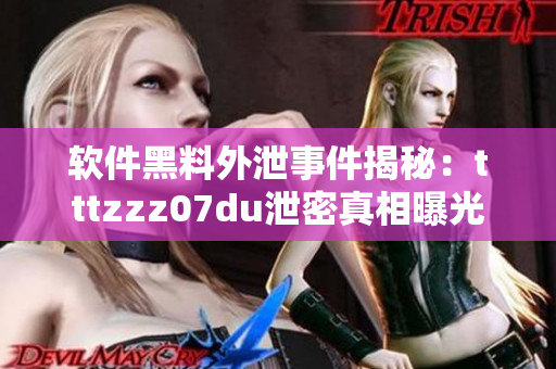 软件黑料外泄事件揭秘：tttzzz07du泄密真相曝光