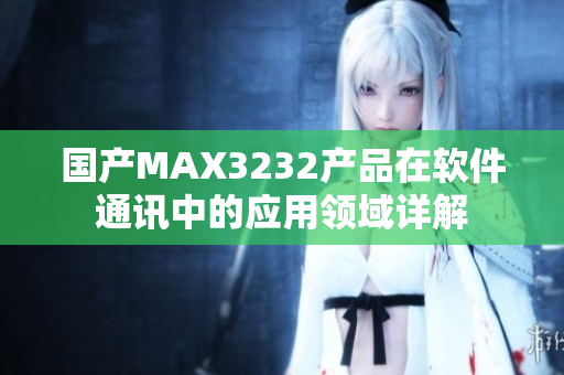 国产MAX3232产品在软件通讯中的应用领域详解