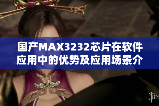 国产MAX3232芯片在软件应用中的优势及应用场景介绍