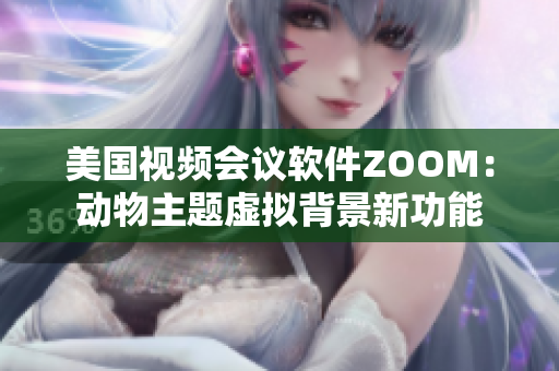 美国视频会议软件ZOOM：动物主题虚拟背景新功能