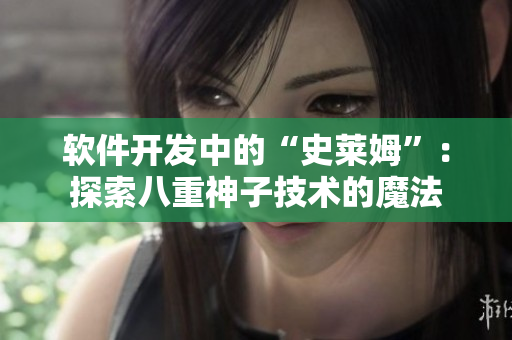 软件开发中的“史莱姆”：探索八重神子技术的魔法