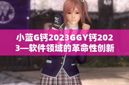小蓝G钙2023GGY钙2023—软件领域的革命性创新