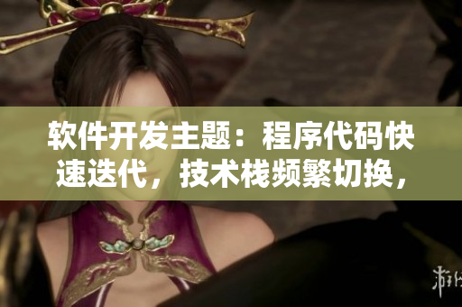 软件开发主题：程序代码快速迭代，技术栈频繁切换，技术人员繁忙如双人摇床