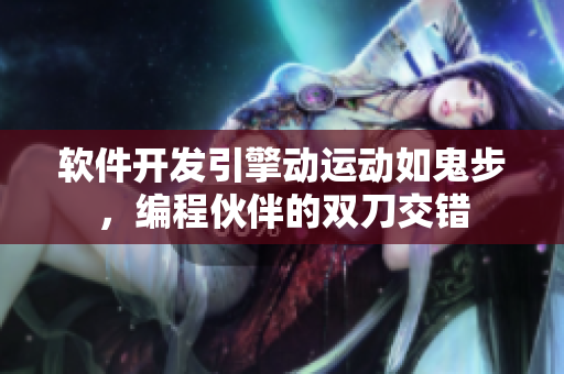 软件开发引擎动运动如鬼步，编程伙伴的双刀交错