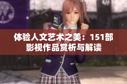 体验人文艺术之美：151部影视作品赏析与解读