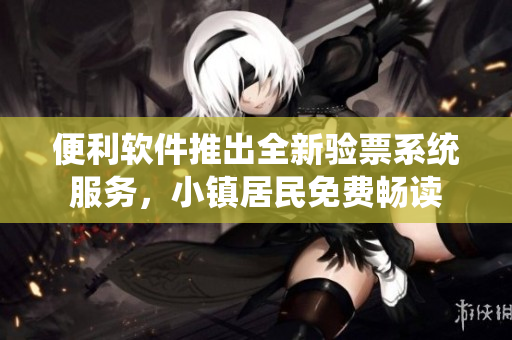 便利软件推出全新验票系统服务，小镇居民免费畅读
