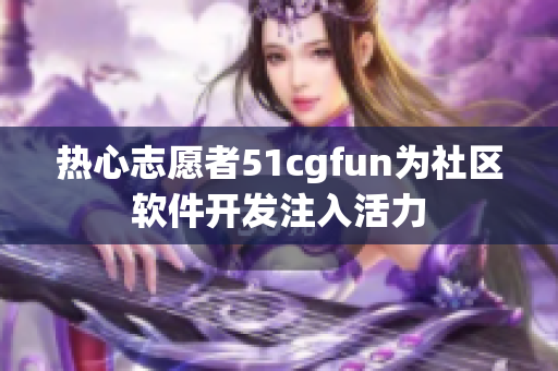 热心志愿者51cgfun为社区软件开发注入活力