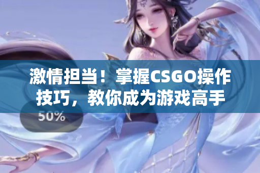 激情担当！掌握CSGO操作技巧，教你成为游戏高手