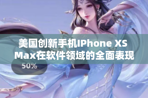美国创新手机IPhone XS Max在软件领域的全面表现