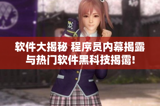 软件大揭秘 程序员内幕揭露与热门软件黑科技揭霭!
