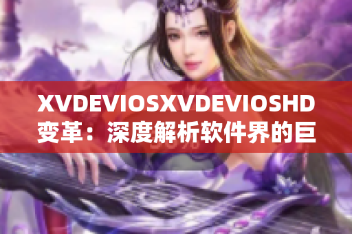 XVDEVIOSXVDEVIOSHD变革：深度解析软件界的巨头之争