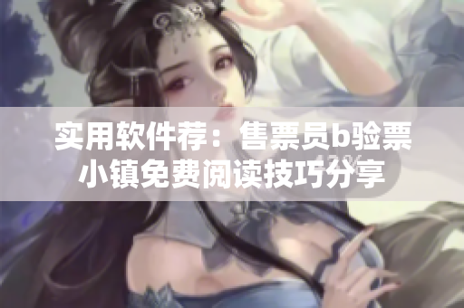 实用软件荐：售票员b验票小镇免费阅读技巧分享